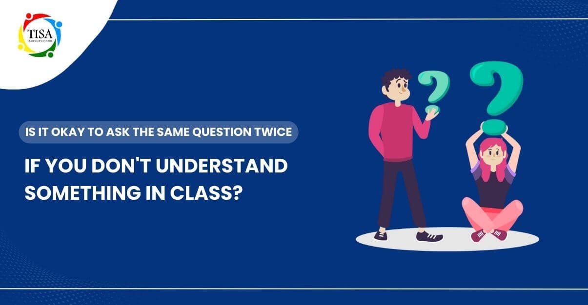 "Illustration of two students with question marks, one holding it and the other balancing it on their head, next to the text 'Is it okay to ask the same question twice if you don't understand something in class?' and the TISA logo in the top left corner."